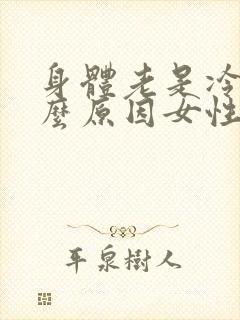身体老是冷是什么原因女性