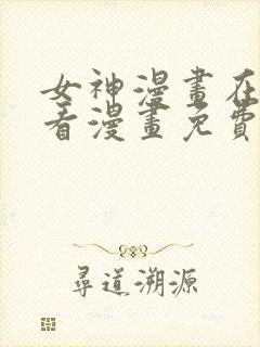 女神漫画在线观看漫画免费阅读入口