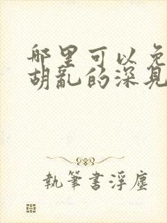 哪里可以免费看胡乱的深见君动漫全集