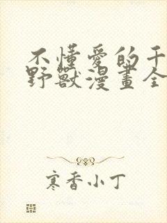不懂爱的千金与野兽漫画全集免费阅读古