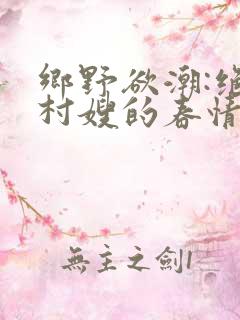 乡野欲潮:绝色村嫂的春情泛滥
