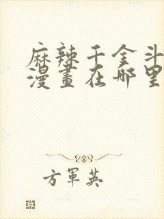 麻辣千金斗恶少漫画在哪里看可以免费