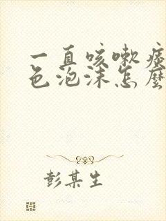 一直咳嗽痰是白色泡沫怎么回事