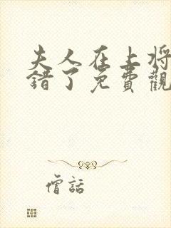 夫人在上将军知错了免费观看