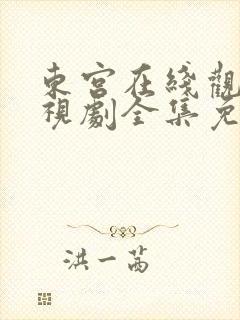 东宫在线观看电视剧全集免费西瓜