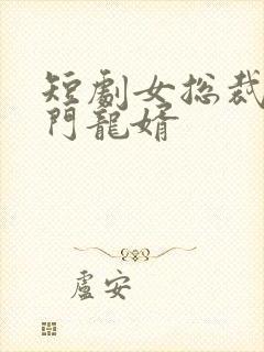 短剧女总裁的上门龙婿