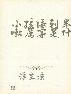 小孩睡到半夜咳嗽厉害是什么原因