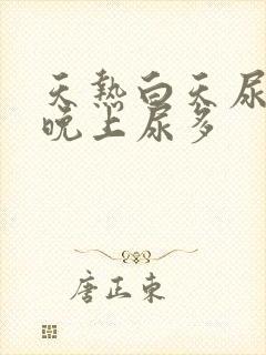 天热白天尿少,晚上尿多