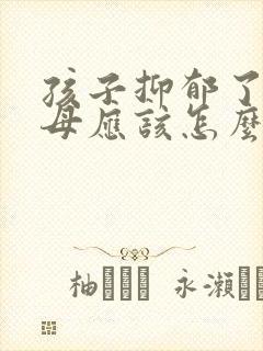 孩子抑郁了 父母应该怎么做