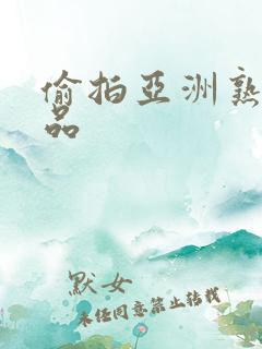 偷拍亚洲熟女精品