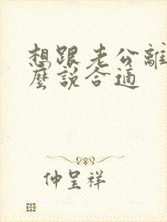 想跟老公离婚怎么说合适