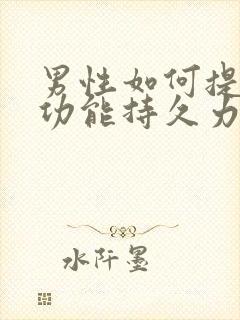 男性如何提高性功能持久力