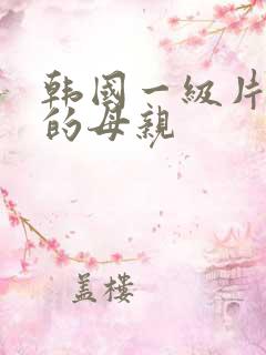 韩国一级片年轻的母亲