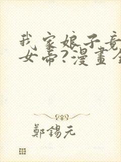 我家娘子竟然是女帝?漫画全集免费