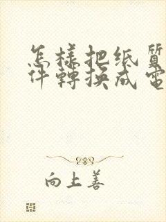 怎样把纸质版文件转换成电子版