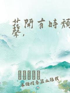 花开有时颓靡无声,