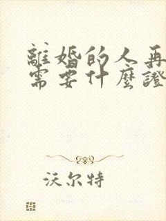 离婚的人再结婚需要什么证件