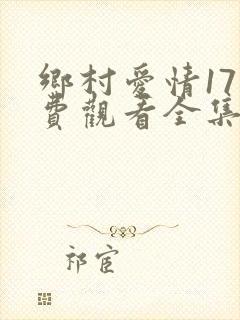 乡村爱情17免费观看全集完整版