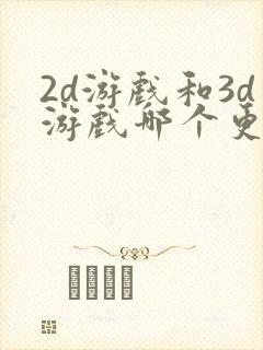 2d游戏和3d游戏哪个更好做