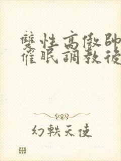 双性高傲帅哥被催眠调教后羞耻雌堕