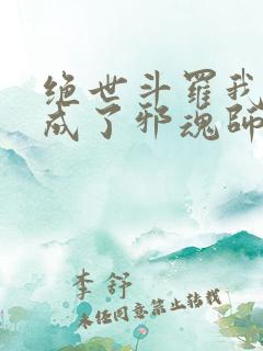绝世斗罗我怎么成了邪魂师笔趣阁