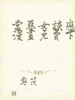 当恶女谈恋爱时漫画免费下拉式