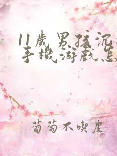 11岁男孩沉迷手机游戏怎么办