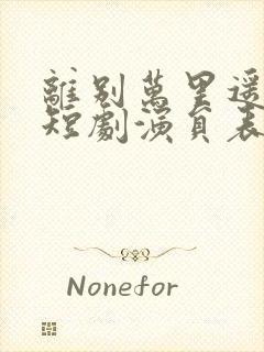 离别万里遥无期短剧演员表