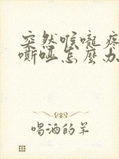 突然喉咙疼声音嘶哑怎么办