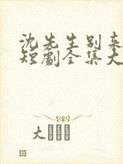 沈先生别来无恙短剧全集大结局