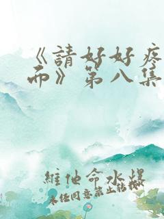 《请好好疼爱里面》第八集免费观看