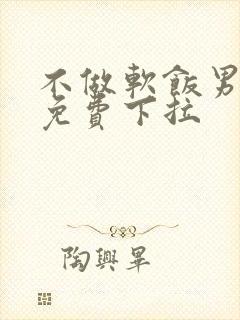 不做软饭男漫画免费下拉