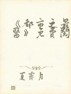 《都市之最强仙医》免费阅读