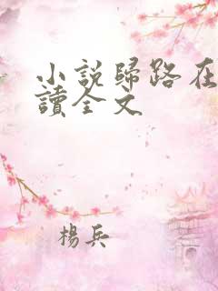 小说归路在线阅读全文