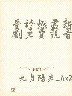 爱于燃尽新生短剧免费观看全集完整版