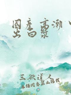 国产 高潮 中出 白浆