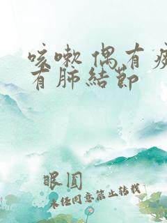 咳嗽 偶有痰 有肺结节