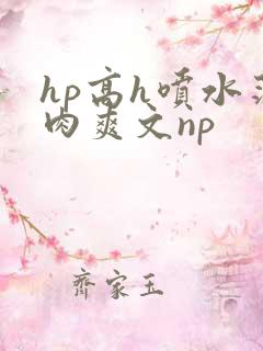 hp高h喷水荡肉爽文np
