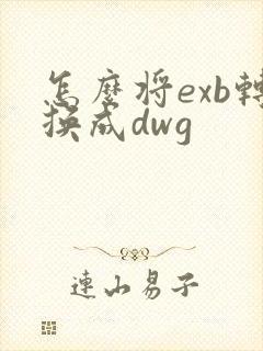 怎么将exb转换成dwg
