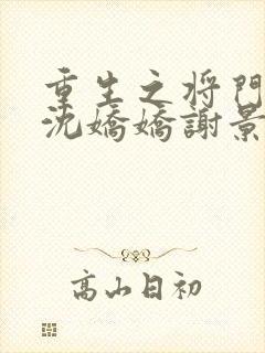 重生之将门毒后沈娇娇谢景行