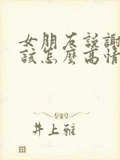 女朋友说谢谢了该怎么高情商回复