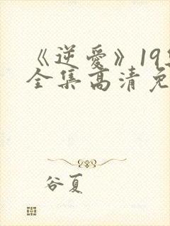 《逆爱》19集全集高清免费观看