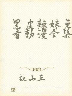 黑皮辣妹免费观看动漫全集完整版