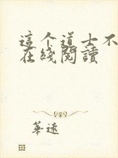 这个道士不好惹在线阅读