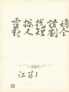 霍总找错媳妇撩对人短剧全集免费观看