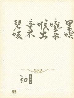 儿童喉咙里有痰咳不出来吃什么药