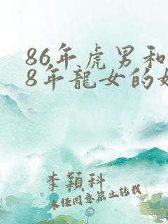 86年虎男和88年龙女的婚姻能长久吗