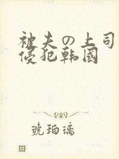 被夫の上司持久侵犯韩国