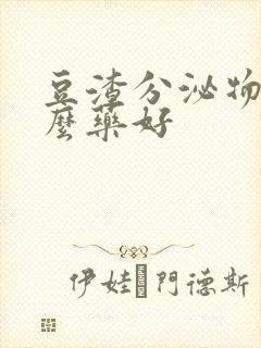 豆渣分泌物用什么药好