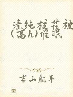 清纯校花被调教(高h)催眠